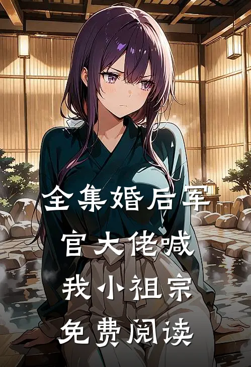全集婚后军官大佬喊我小祖宗免费阅读