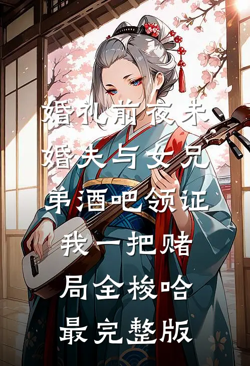 婚礼前夜未婚夫与女兄弟酒吧领证，我一把赌局全梭哈最完整版