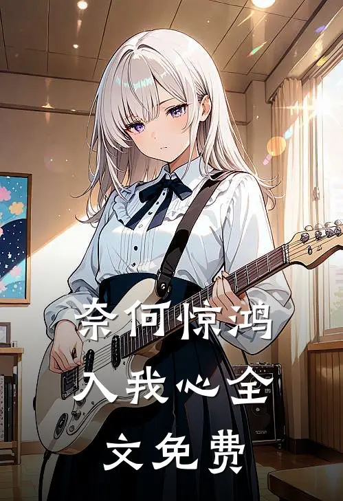 奈何惊鸿入我心全文免费