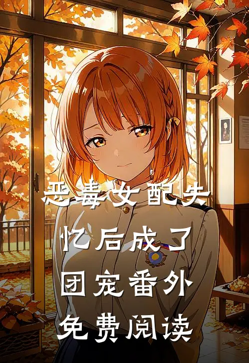 恶毒女配失忆后成了团宠番外免费阅读
