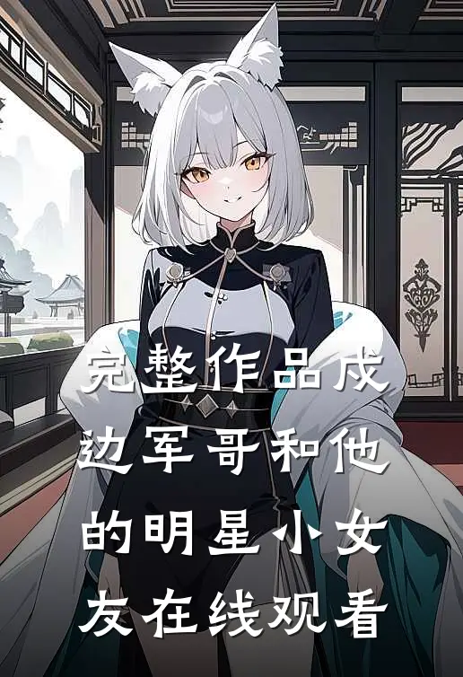 完整作品戍边军哥和他的明星小女友在线观看