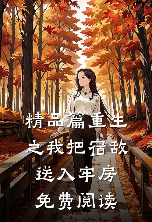 精品篇重生之我把宿敌送入牢房免费阅读