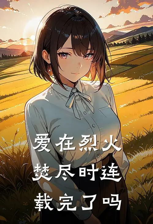 爱在烈火焚尽时连载完了吗