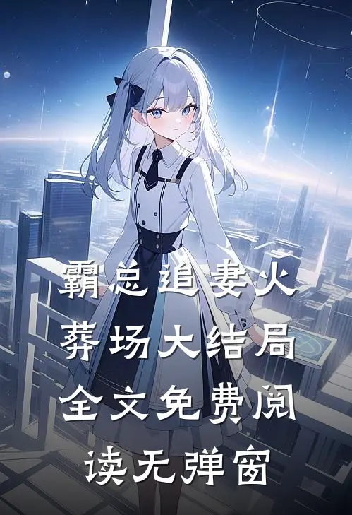 霸总追妻火葬场大结局全文免费阅读无弹窗