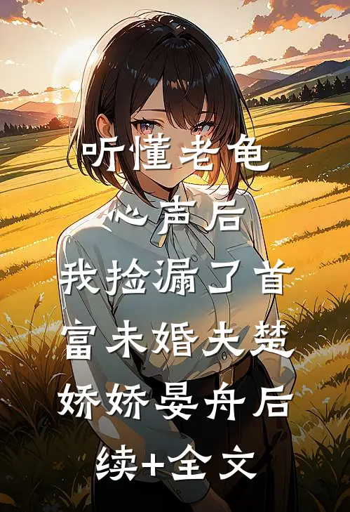 听懂老龟心声后，我捡漏了首富未婚夫楚娇娇晏舟后续+全文