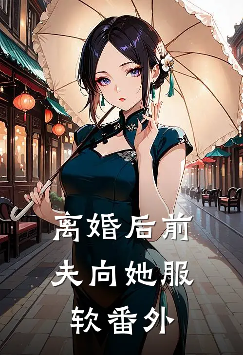 离婚后前夫向她服软番外