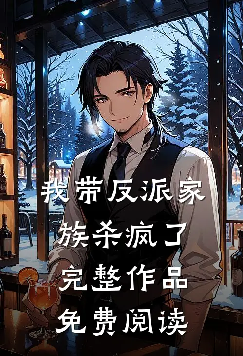 我带反派家族杀疯了完整作品免费阅读