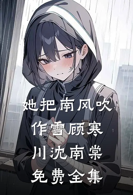 她把南风吹作雪顾寒川沈南棠免费全集