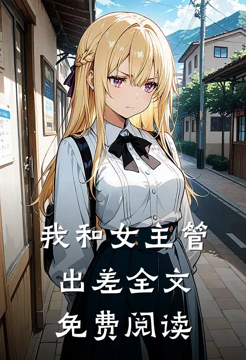 我和女主管出差全文免费阅读