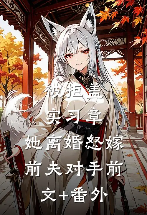 被拒盖实习章，她离婚怒嫁前夫对手前文+番外