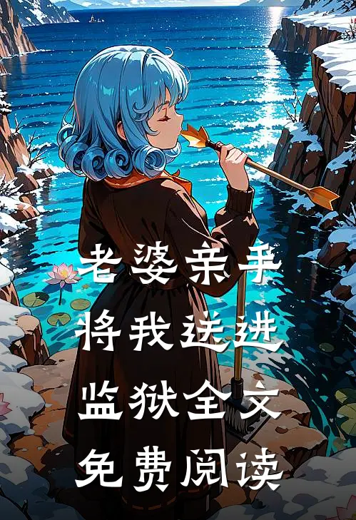 老婆亲手将我送进监狱全文免费阅读