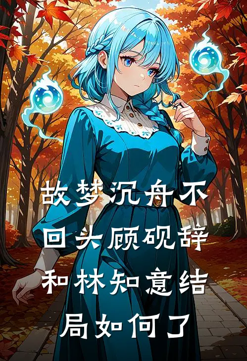 故梦沉舟不回头顾砚辞和林知意结局如何了