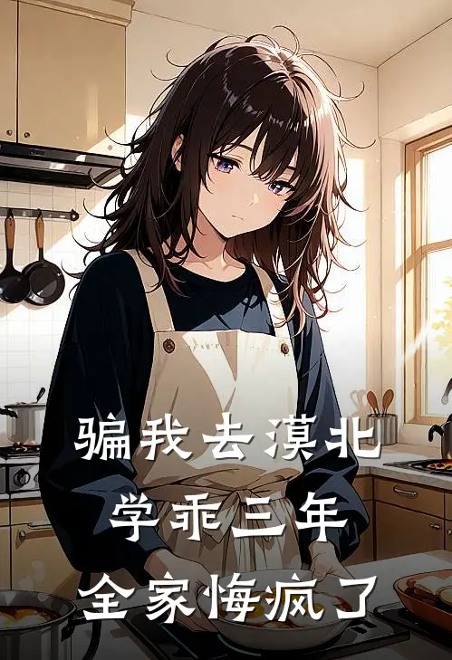 骗我去漠北学乖三年，全家悔疯了