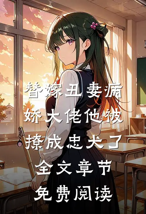 替嫁丑妻病娇大佬他被撩成忠犬了全文章节免费阅读