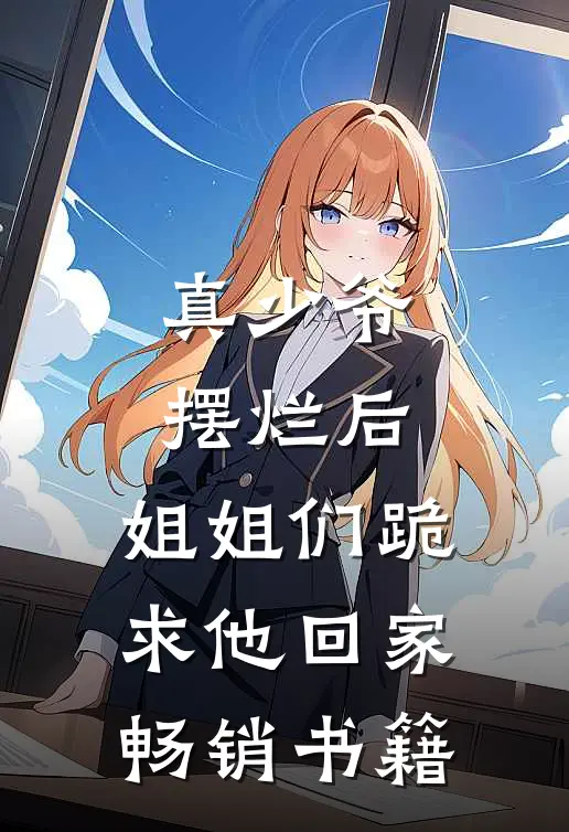 真少爷摆烂后,姐姐们跪求他回家畅销书籍