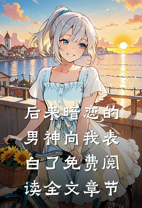 后来暗恋的男神向我表白了免费阅读全文章节
