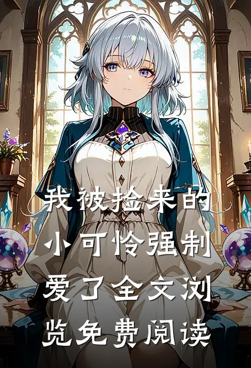 我被捡来的小可怜强制爱了全文浏览免费阅读