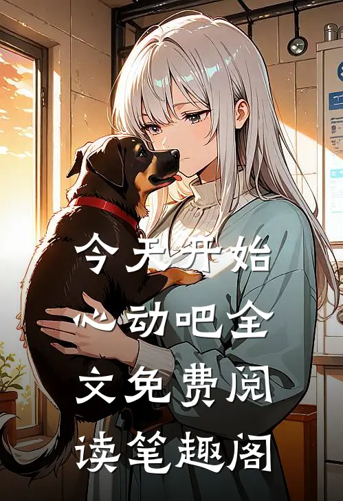 今天开始心动吧全文免费阅读笔趣阁