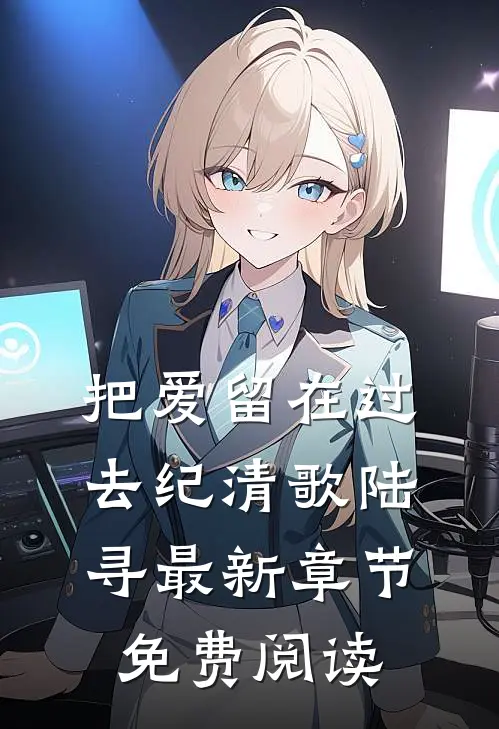 把爱留在过去纪清歌陆寻最新章节免费阅读