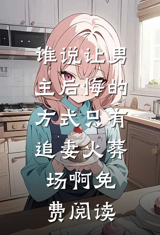 谁说让男主后悔的方式只有追妻火葬场啊免费阅读