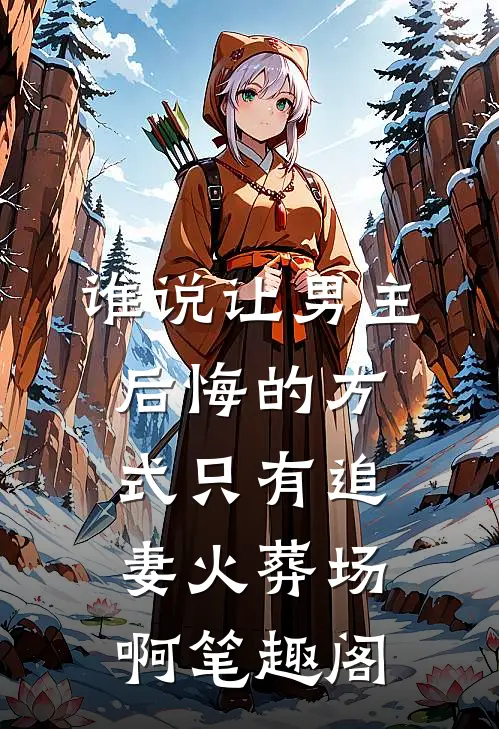 谁说让男主后悔的方式只有追妻火葬场啊笔趣阁