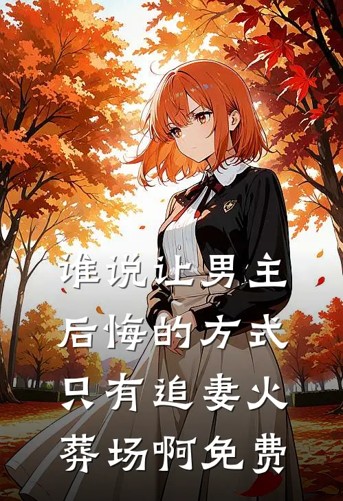 谁说让男主后悔的方式只有追妻火葬场啊免费