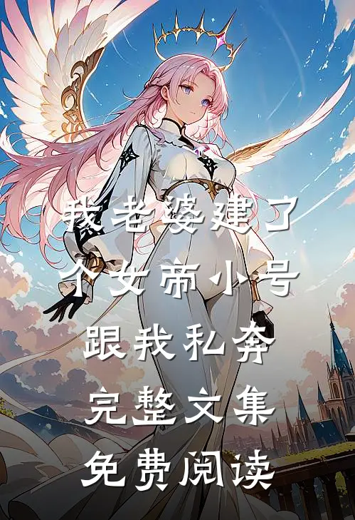 我老婆建了个女帝小号跟我私奔完整文集免费阅读