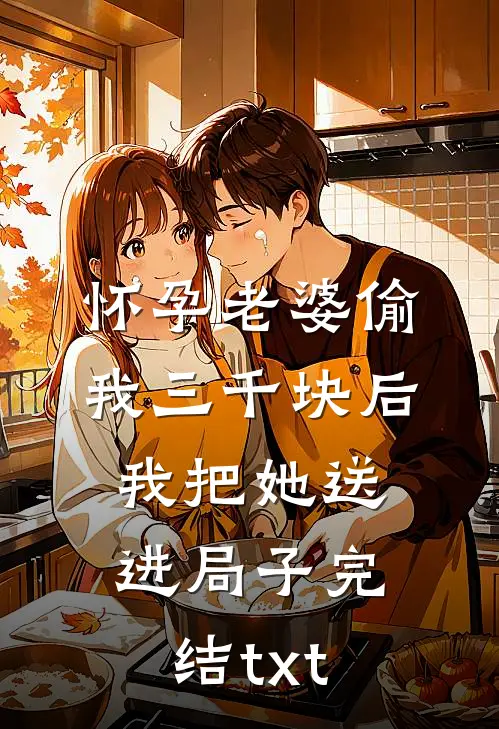 怀孕老婆偷我三千块后，我把她送进局子完结txt