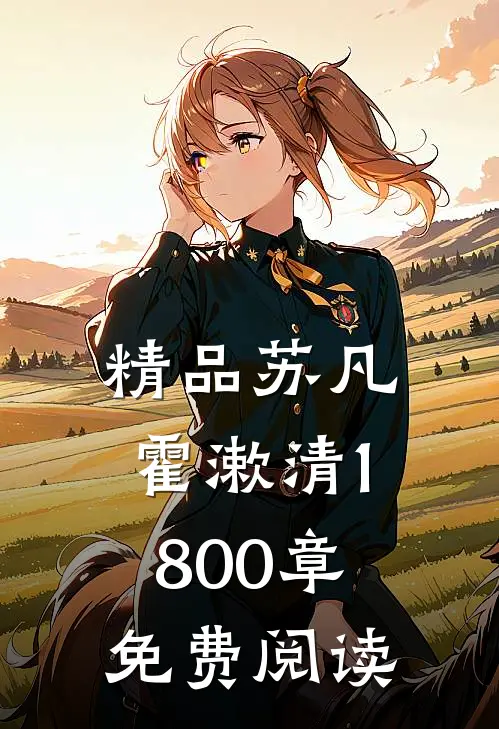精品苏凡霍漱清1800章免费阅读