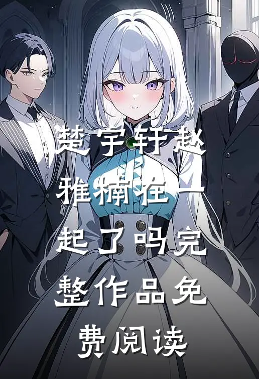 楚宇轩赵雅楠在一起了吗完整作品免费阅读