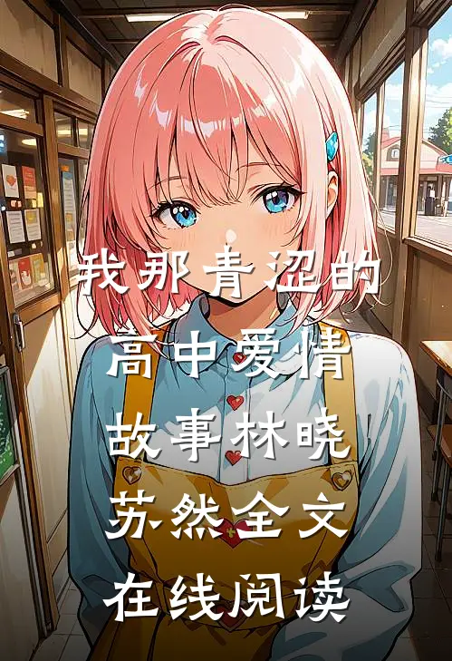 我那青涩的高中爱情故事林晓苏然全文在线阅读