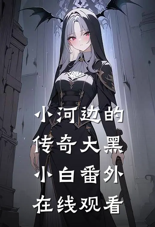 小河边的传奇大黑小白 番外在线观看