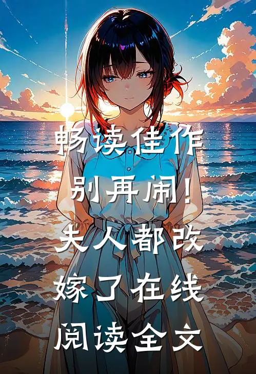 畅读佳作别再闹!夫人都改嫁了在线阅读全文