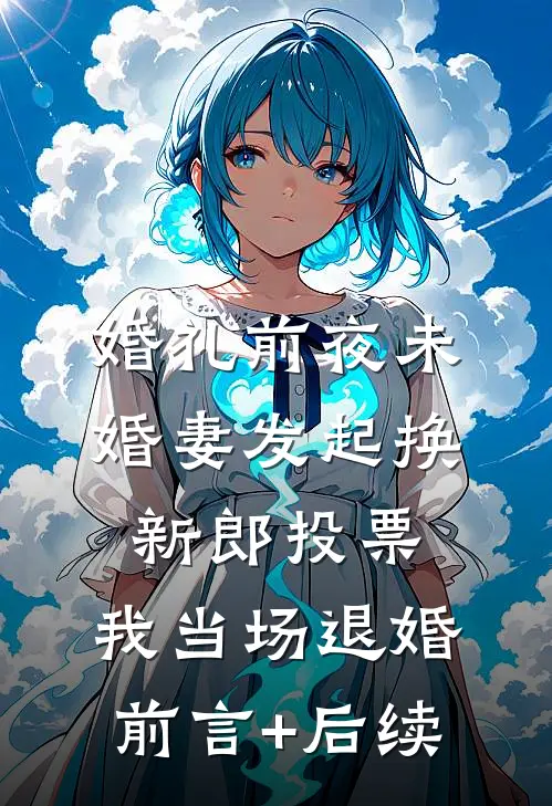 婚礼前夜未婚妻发起换新郎投票，我当场退婚前言+后续