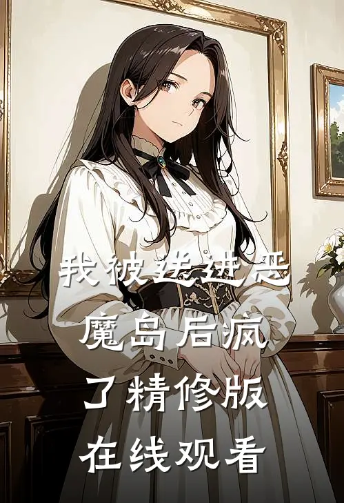 我被送进恶魔岛后疯了精修版在线观看