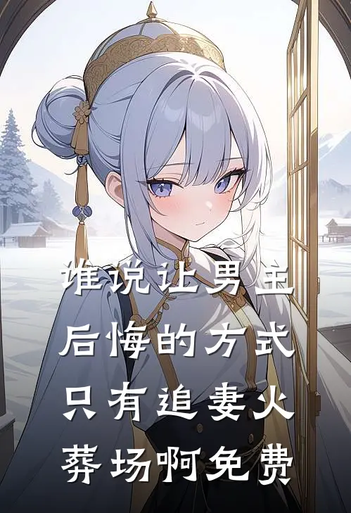 谁说让男主后悔的方式只有追妻火葬场啊免费