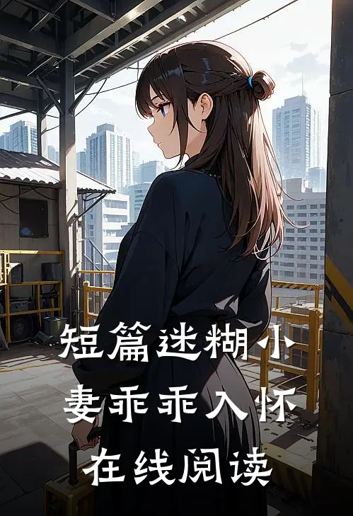 短篇迷糊小妻乖乖入怀在线阅读