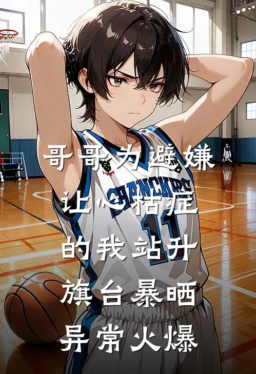 哥哥为避嫌，让心枯症的我站升旗台暴晒异常火爆