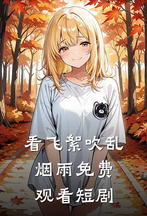 看飞絮吹乱烟雨免费观看短剧