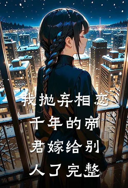 我抛弃相恋千年的帝君嫁给别人了完整