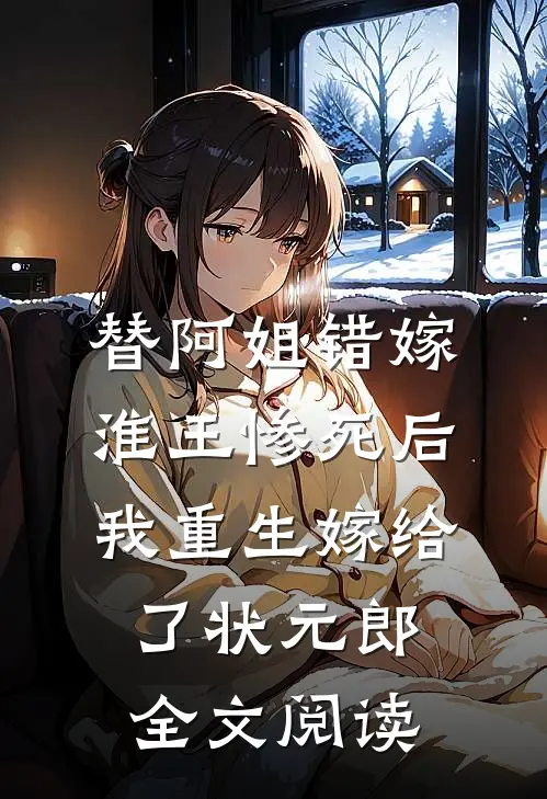 替阿姐错嫁淮王惨死后，我重生嫁给了状元郎全文阅读