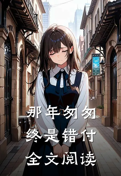 那年匆匆终是错付全文阅读