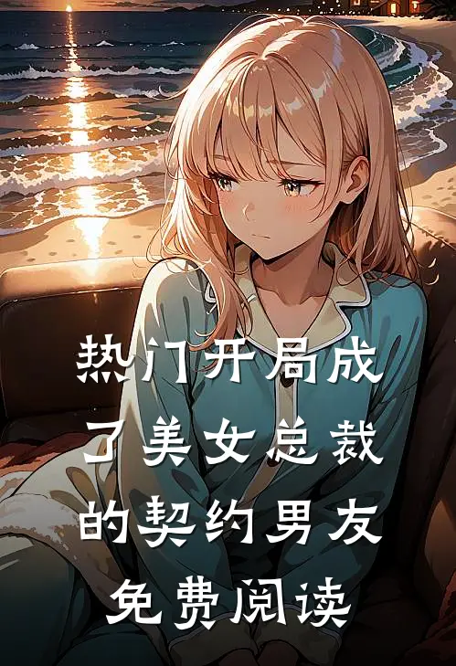 热门开局成了美女总裁的契约男友免费阅读