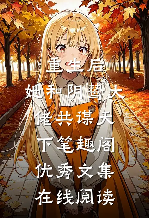 重生后,她和阴鸷大佬共谋天下笔趣阁优秀文集在线阅读