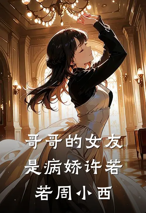 哥哥的女友是病娇许若若周小西