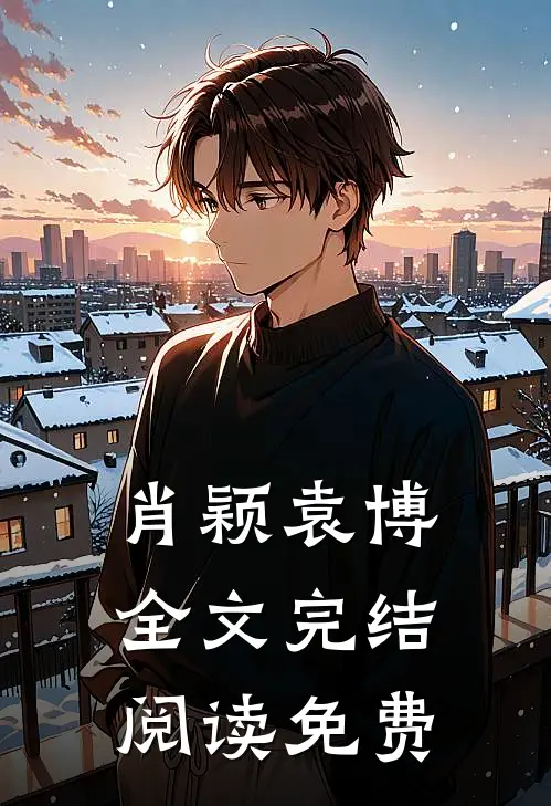 肖颖袁博全文完结阅读免费