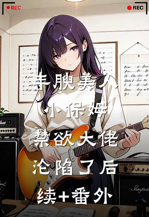 丰腴美人小保姆，禁欲大佬沦陷了后续+番外