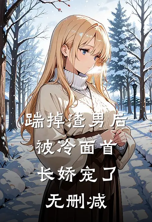 踹掉渣男后，被冷面首长娇宠了无删减