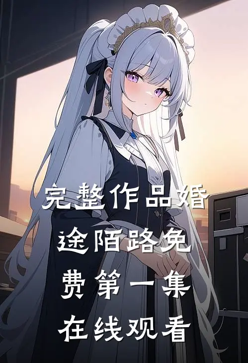 完整作品婚途陌路免费第一集在线观看