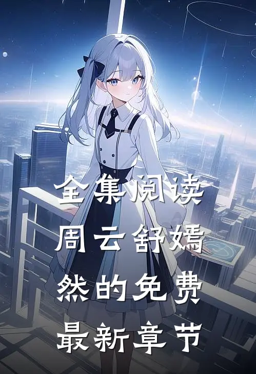 全集阅读周云舒嫣然的免费最新章节